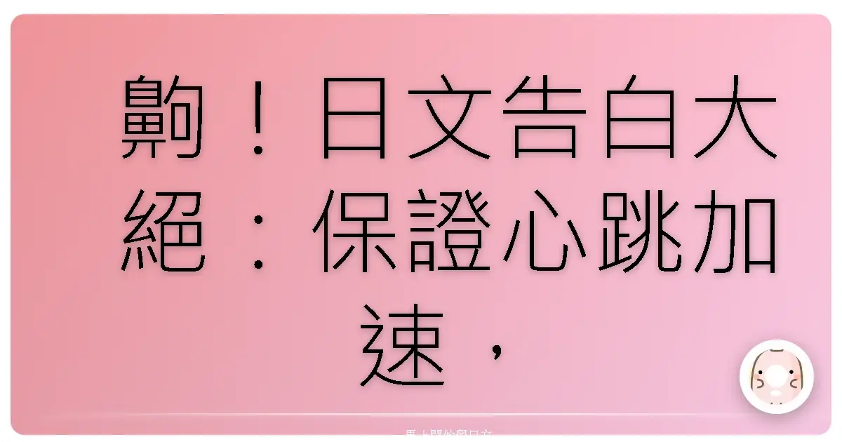 齁!日文告白大絕:保證心跳加速,成功率爆表的戀愛金句!
