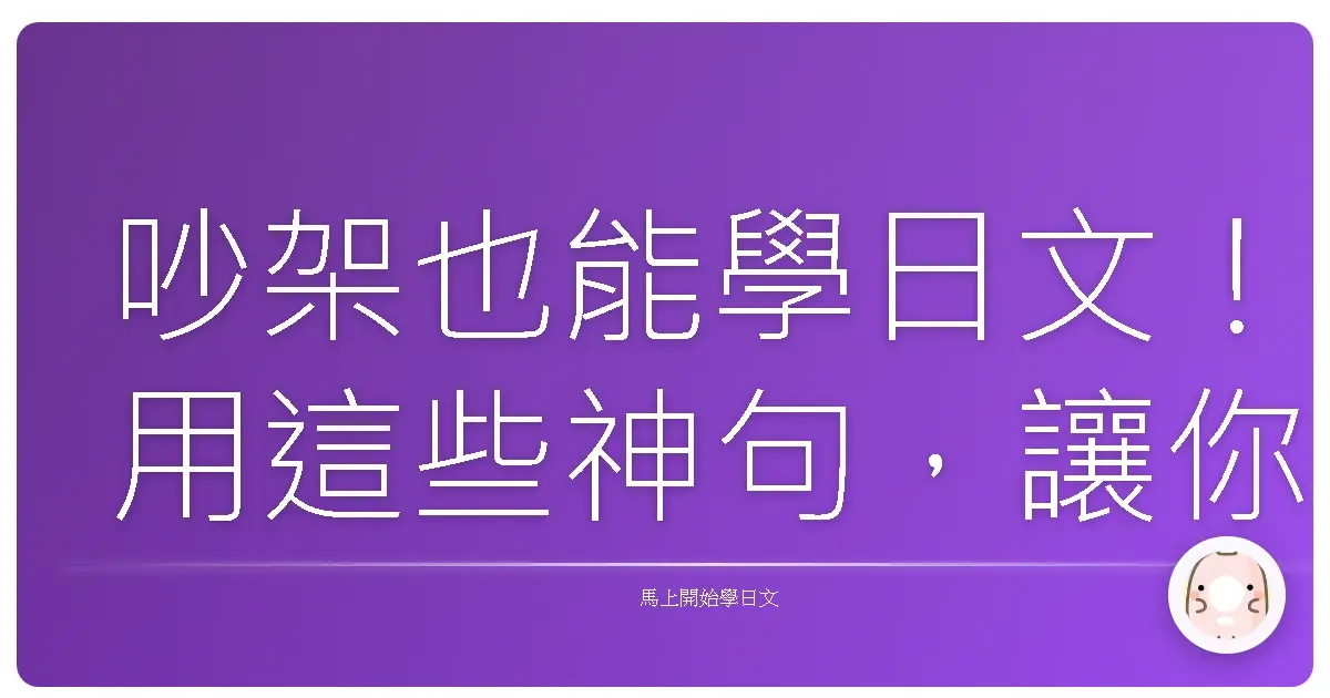 吵架也能學日文！用這些神句，讓你的日文辯論火力全開！