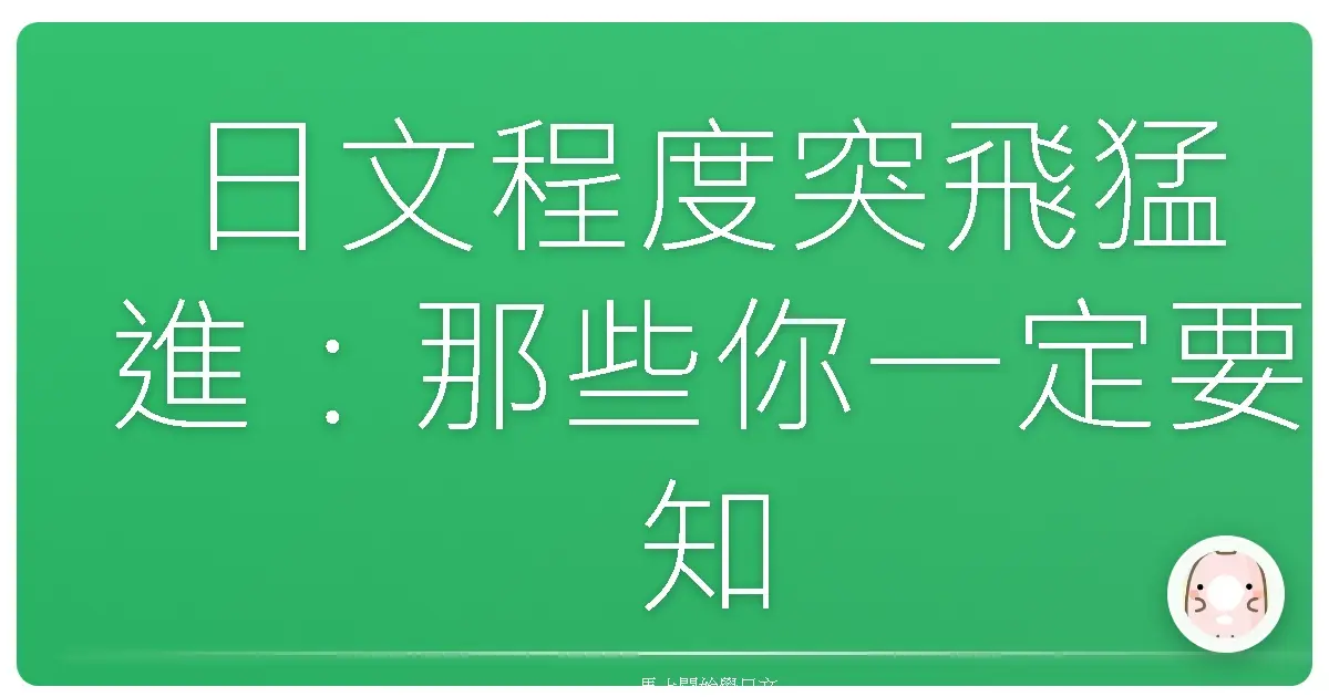 日文程度突飛猛進:那些你一定要知道的日文程度表達句型!