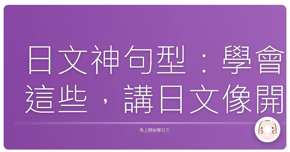 日文神句型:學會這些,講日文像開外掛一樣溜!