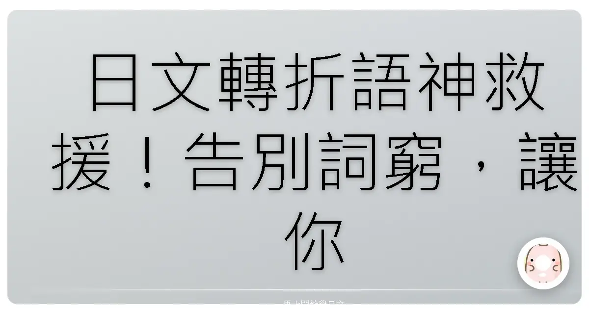 日文轉折語神救援!告別詞窮,讓你的日語表達更上一層樓!