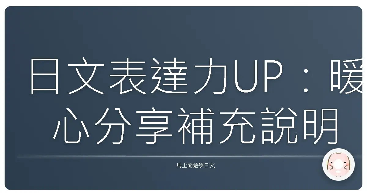 日文表達力UP:暖心分享補充說明的萬用句型,讓你日語溝通更到位!