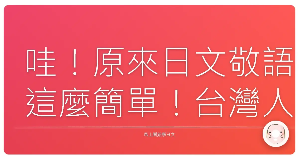 哇!原來日文敬語這麼簡單!台灣人也能輕鬆上手的暖心入門指南