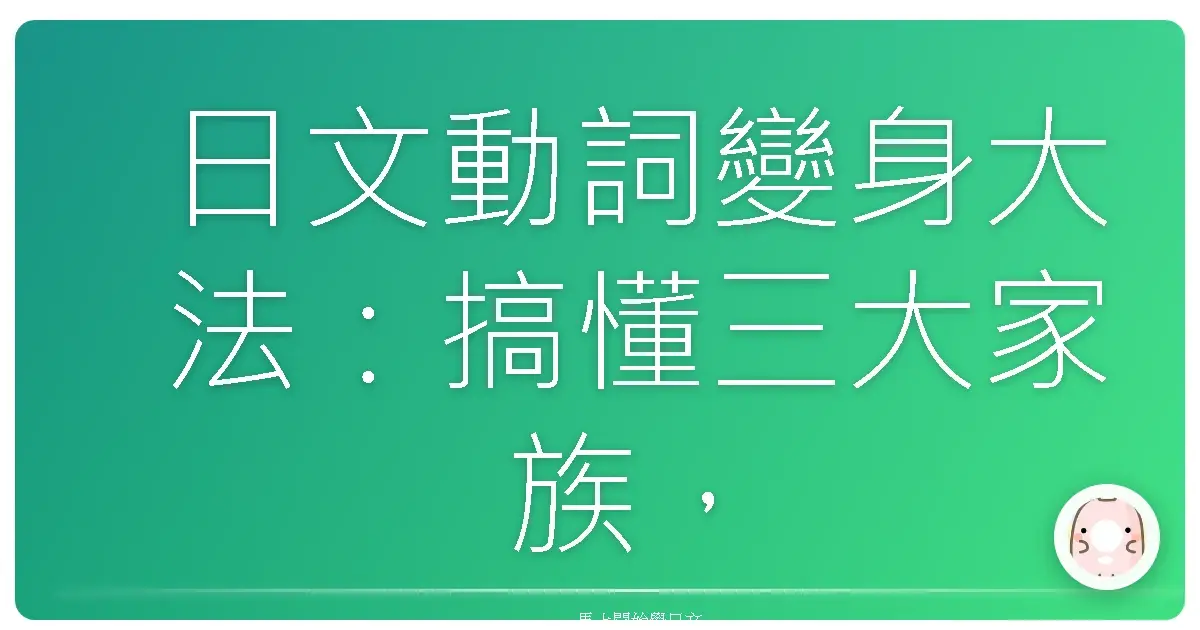 日文動詞變身大法：搞懂三大家族，日語Level Up不是夢！