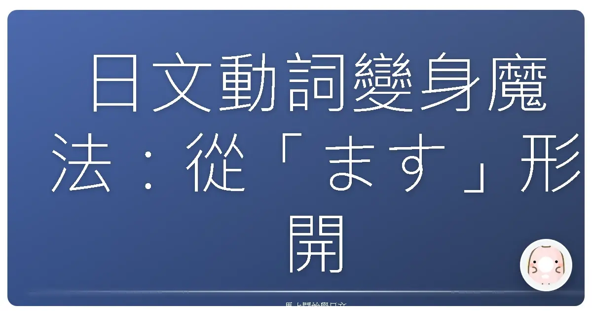 日文動詞變身魔法：從「ます」形開始，讓你日語溝通零距離！