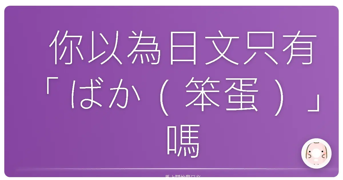 你以為日文只有「ばか(笨蛋)」嗎?天真了你!