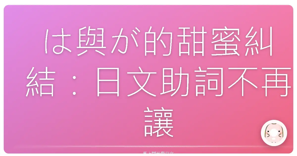 は與が的甜蜜糾結：日文助詞不再讓人腦袋打結！