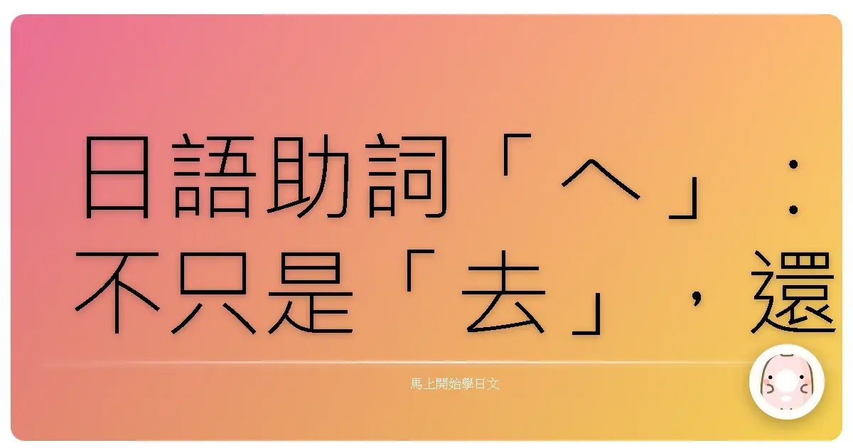 日語助詞「へ」:不只是「去」,還有你不知道的溫暖方向感