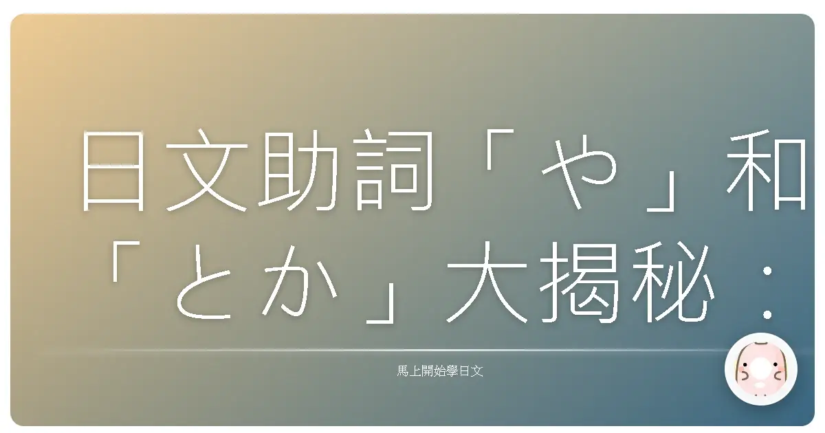 日文助詞「や」和「とか」大揭秘：再也不怕傻傻分不清！