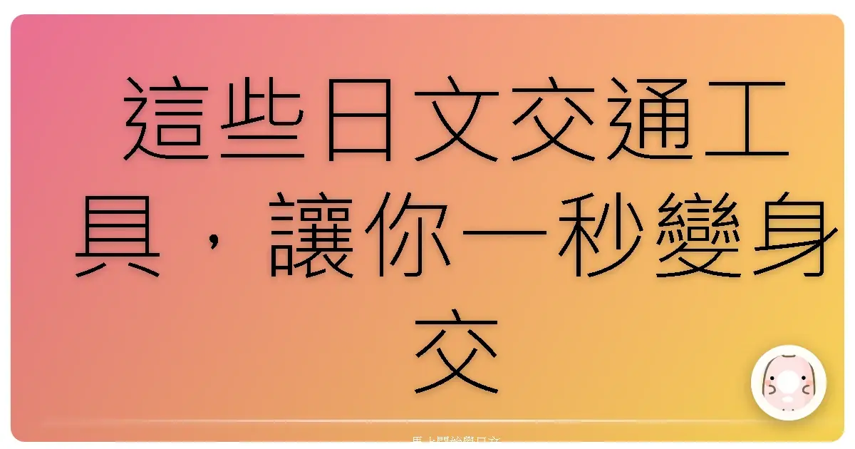 這些日文交通工具，讓你一秒變身交通達人！
