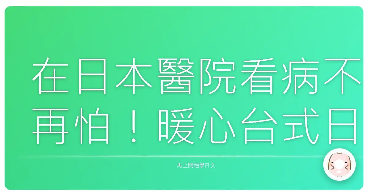 在日本醫院看病不再怕！暖心台式日文會話攻略，讓你溝通零距離