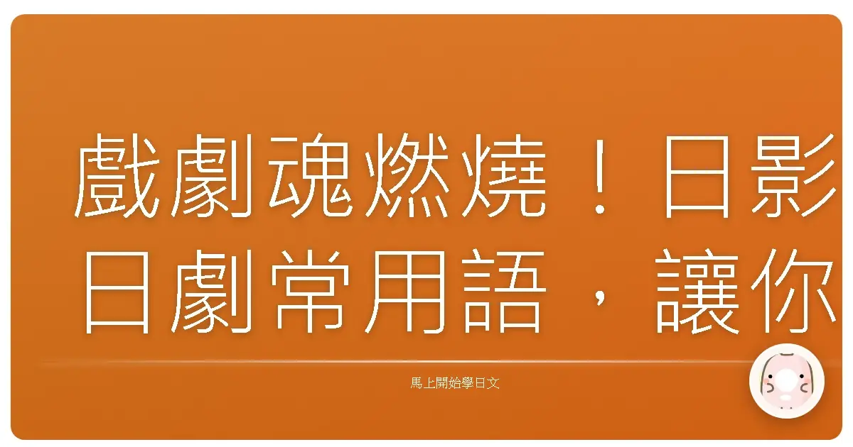 戲劇魂燃燒！日影日劇常用語，讓你一秒入戲，台日交流零距離！