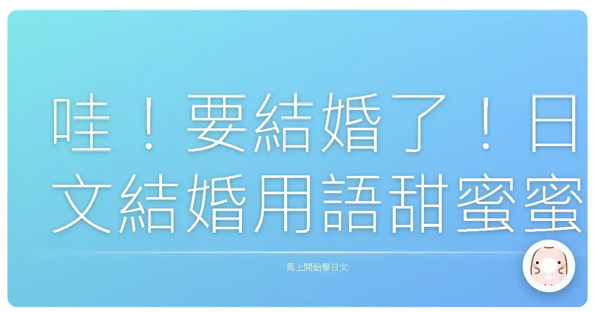 哇!要結婚了!日文結婚用語甜蜜蜜大補帖,讓你幸福感爆棚!