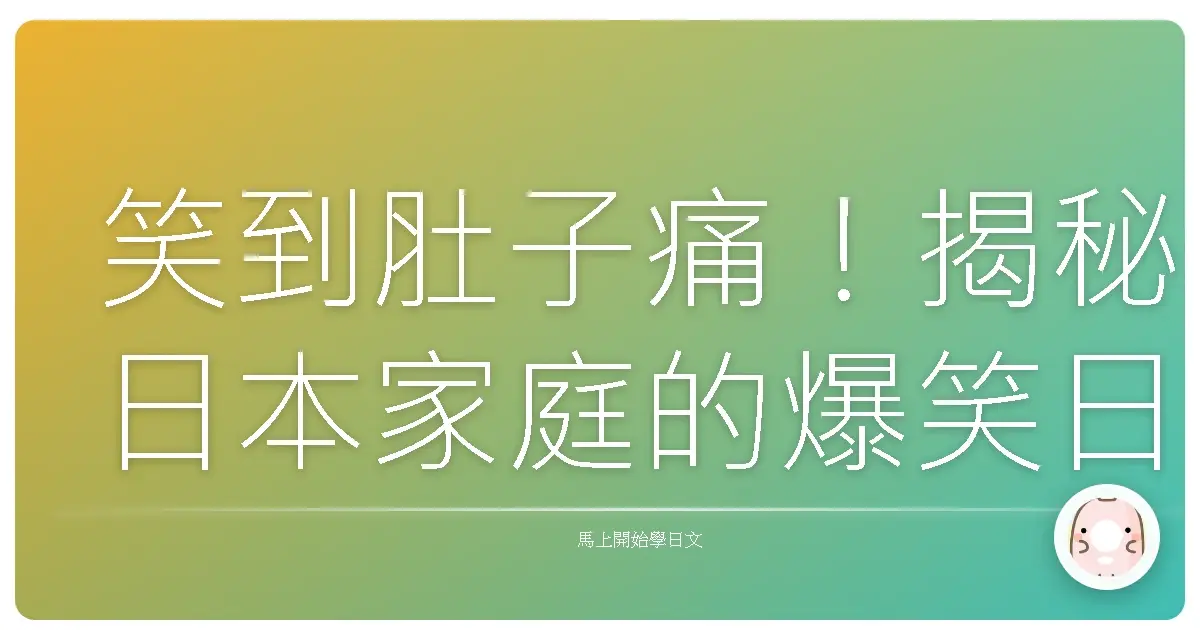 笑到肚子痛!揭秘日本家庭的爆笑日常:原來他們也這樣說!