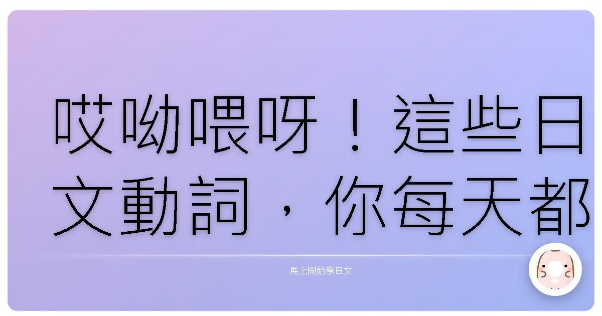 哎呦喂呀!這些日文動詞,你每天都在用,卻不一定知道怎麼說!