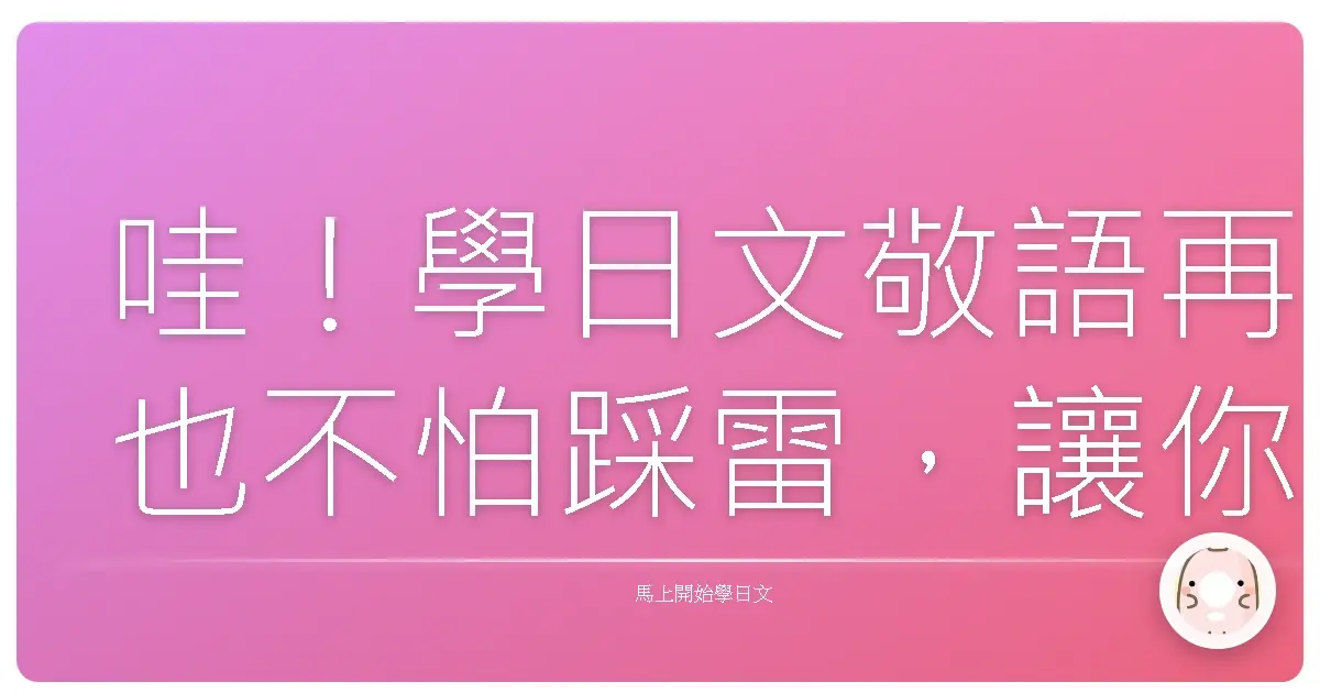 哇!學日文敬語再也不怕踩雷,讓你一秒變身社交達人!