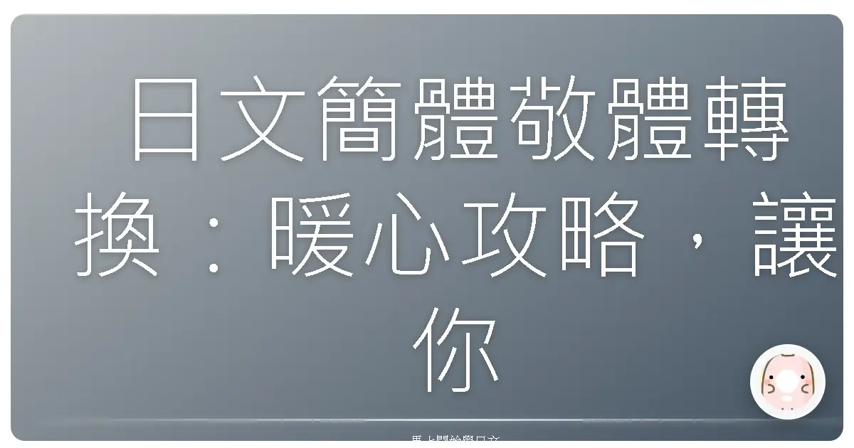 日文簡體敬體轉換：暖心攻略，讓你聊天溝通零距離