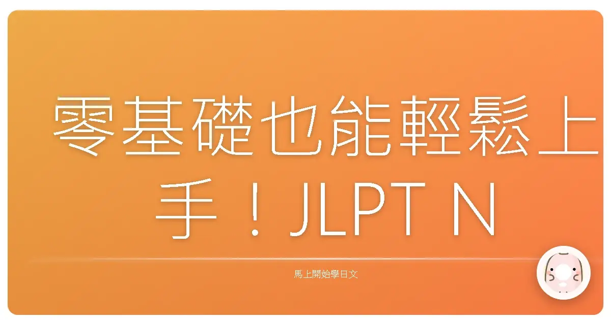 零基礎也能輕鬆上手!JLPT N5 單字全攻略:暖心陪伴你從入門到精通