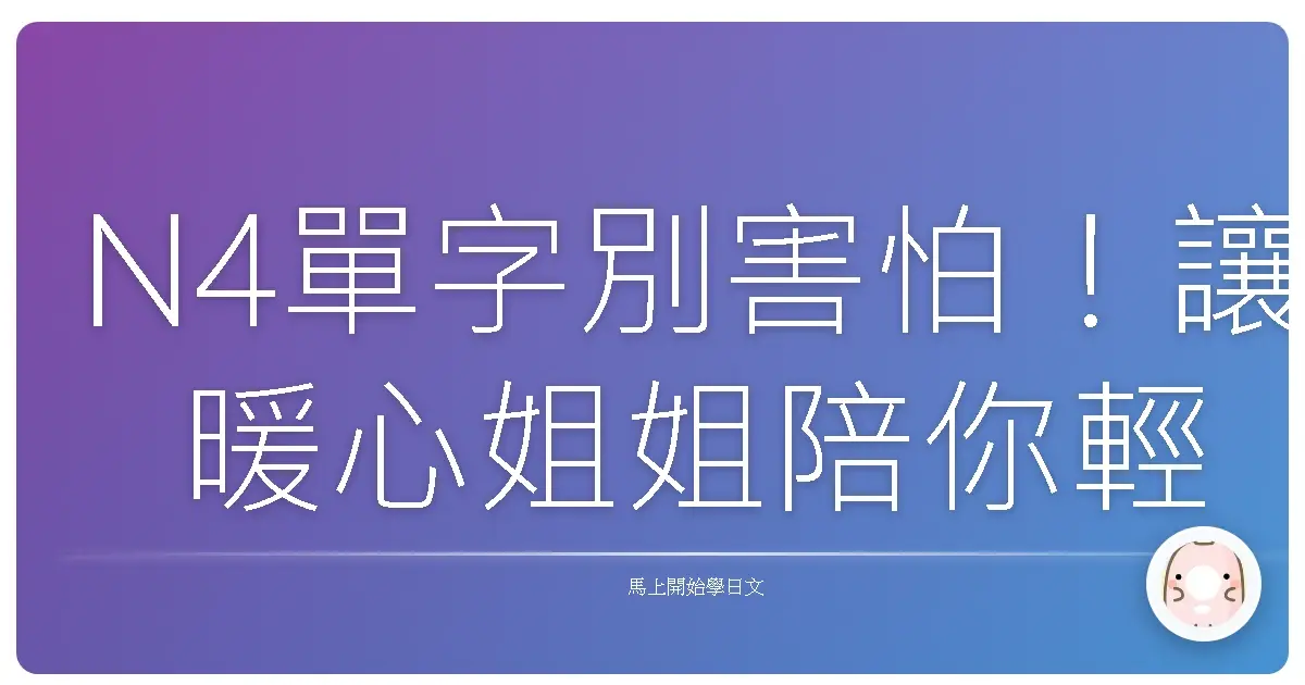 N4單字別害怕!讓暖心姐姐陪你輕鬆搞定日檢