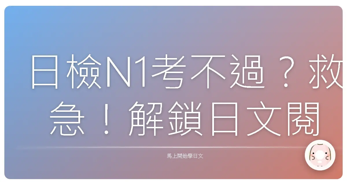日檢N1考不過？救急！解鎖日文閱讀理解密技，讓你茅塞頓開！