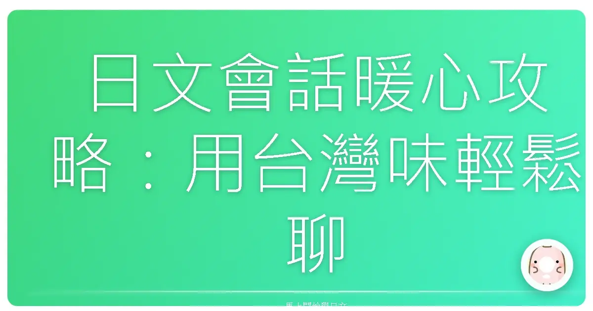 日文會話暖心攻略：用台灣味輕鬆聊！