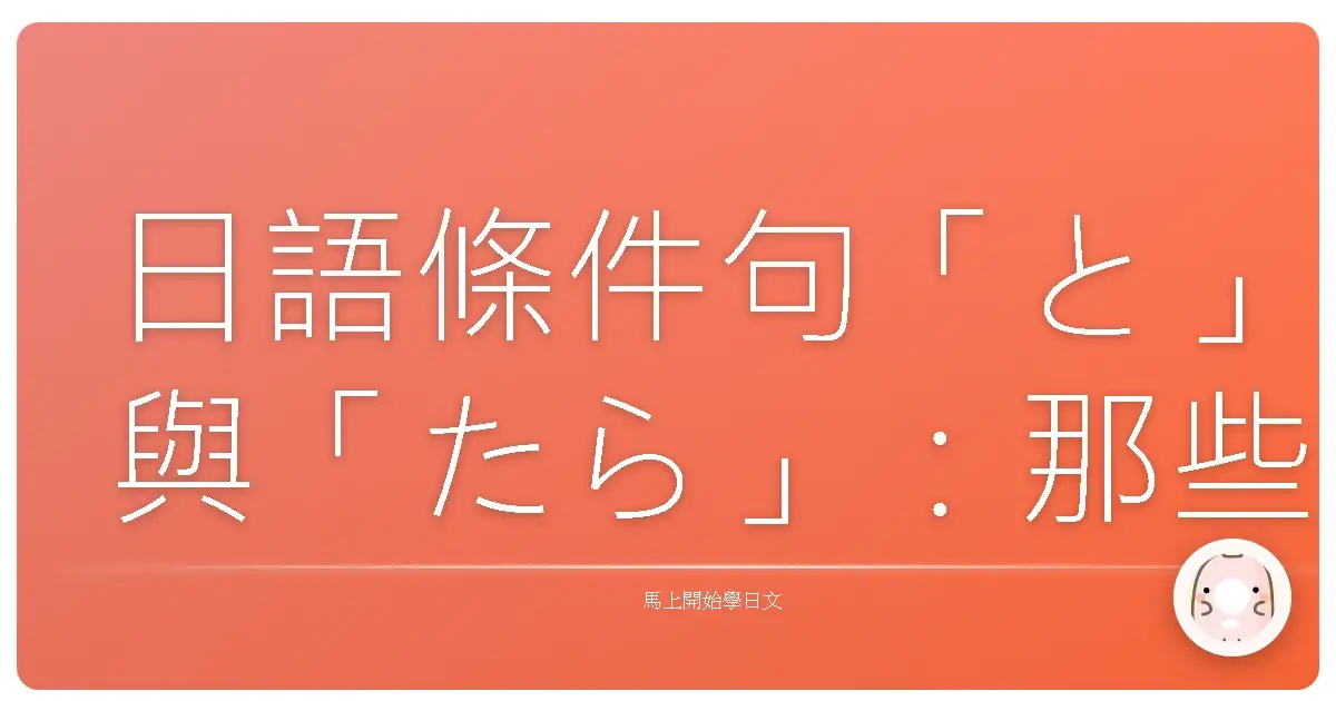 日語條件句「と」與「たら」:那些年,我們一起搞懂的溫柔陷阱