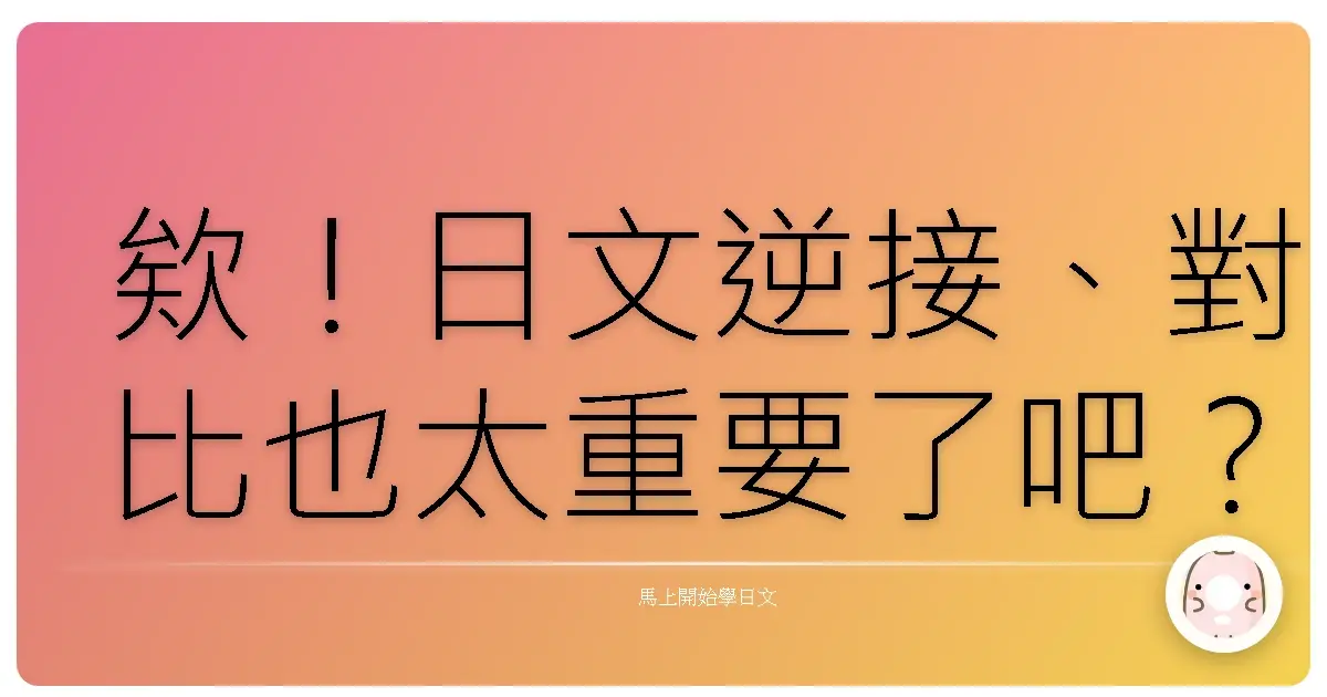 欸！日文逆接、對比也太重要了吧？掌握這些語法，聊天、追劇都像開外掛！