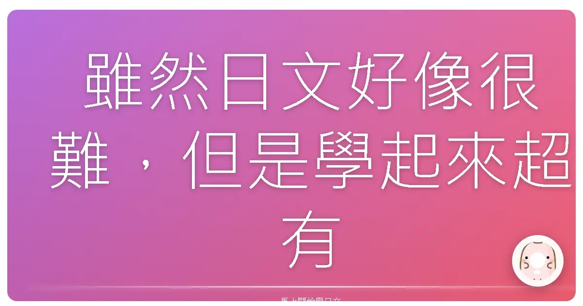 雖然日文好像很難，但是學起來超有趣的啦！