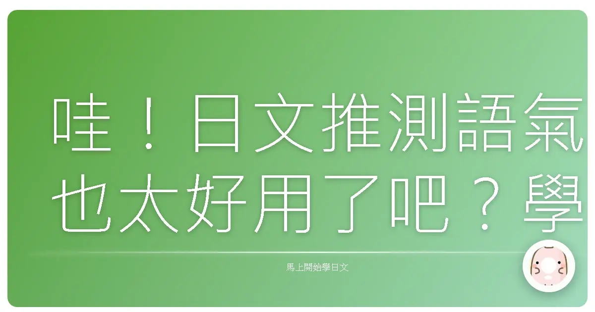 哇！日文推測語氣也太好用了吧？學起來跟日本人聊天超順！