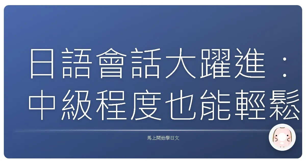 日語會話大躍進：中級程度也能輕鬆聊翻天！