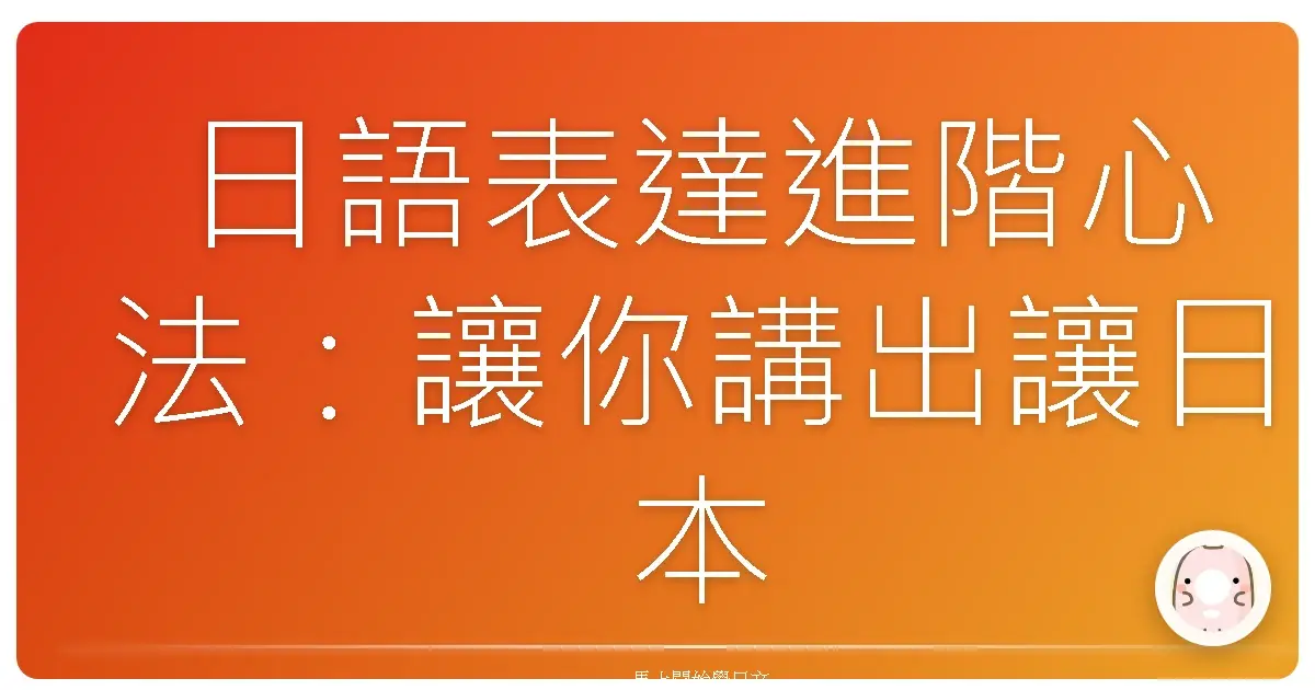 日語表達進階心法：讓你講出讓日本人也驚艷的道地日文