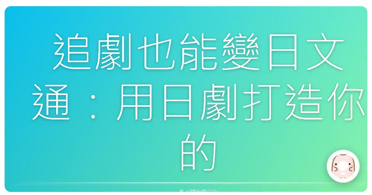 追劇也能變日文通:用日劇打造你的日語耳、練出溜日文!