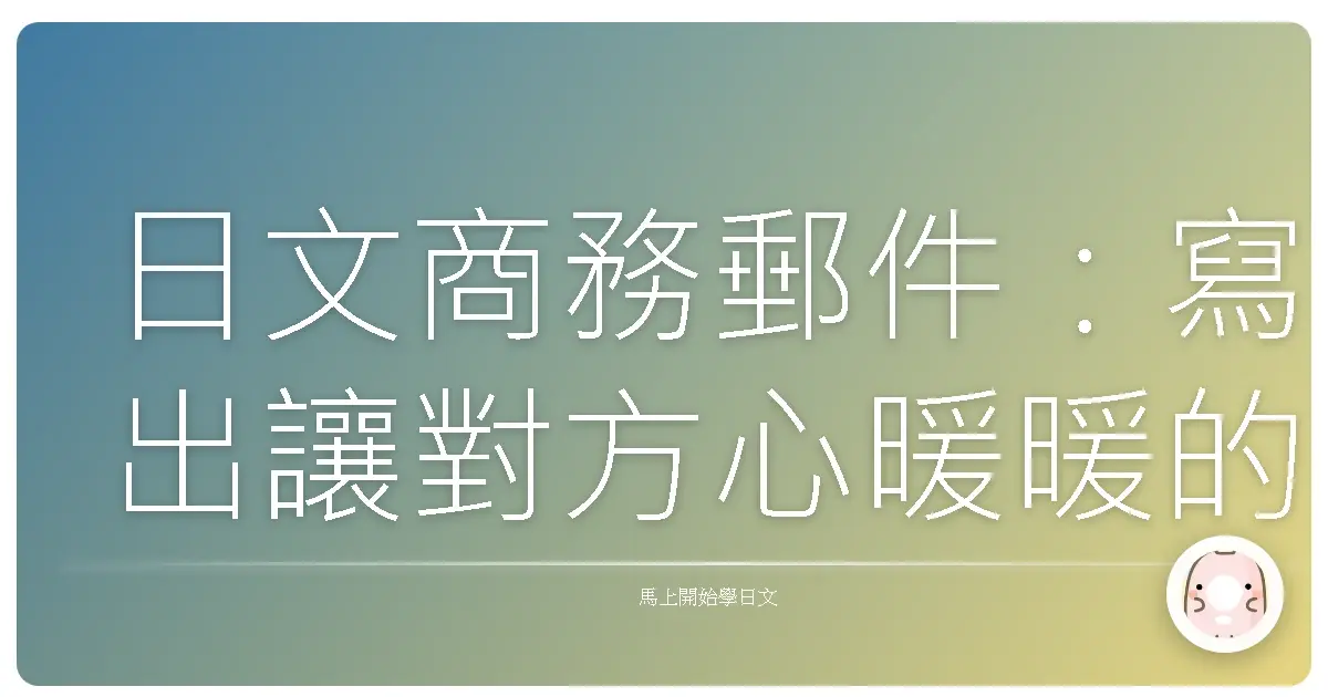 日文商務郵件:寫出讓對方心暖暖的專業溝通