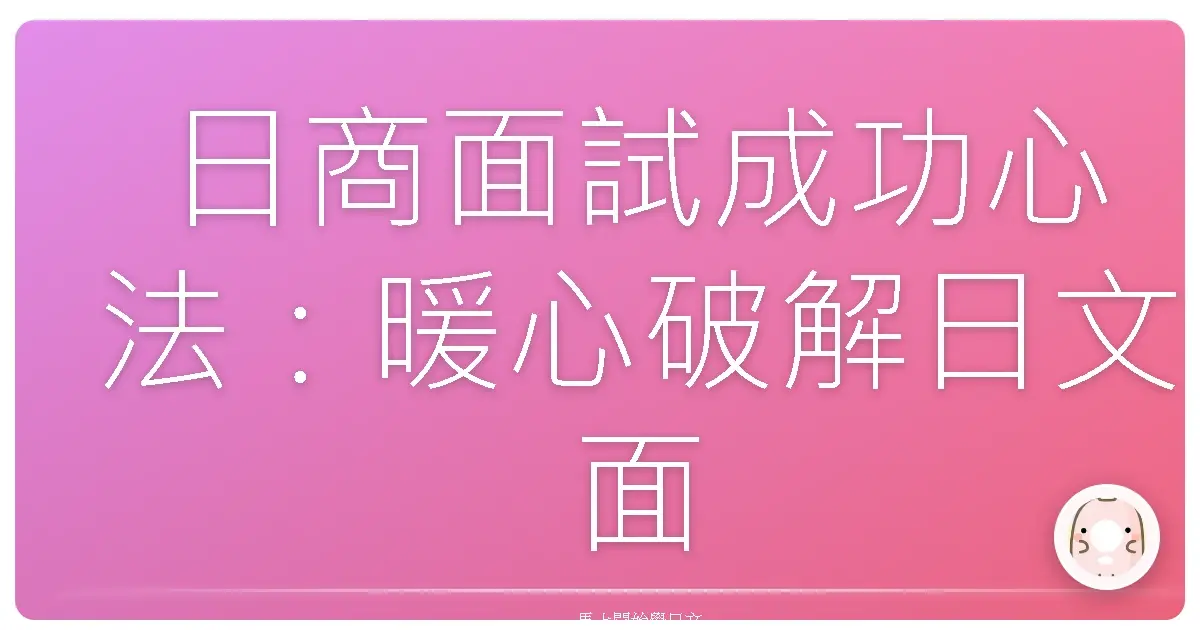 日商面試成功心法：暖心破解日文面試高頻率問題，讓你像在家聊天一樣輕鬆過關！