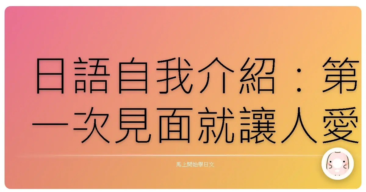 日語自我介紹：第一次見面就讓人愛上你的暖心句型！