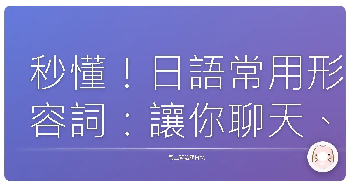 秒懂!日語常用形容詞:讓你聊天、追劇都像日本人一樣溜!