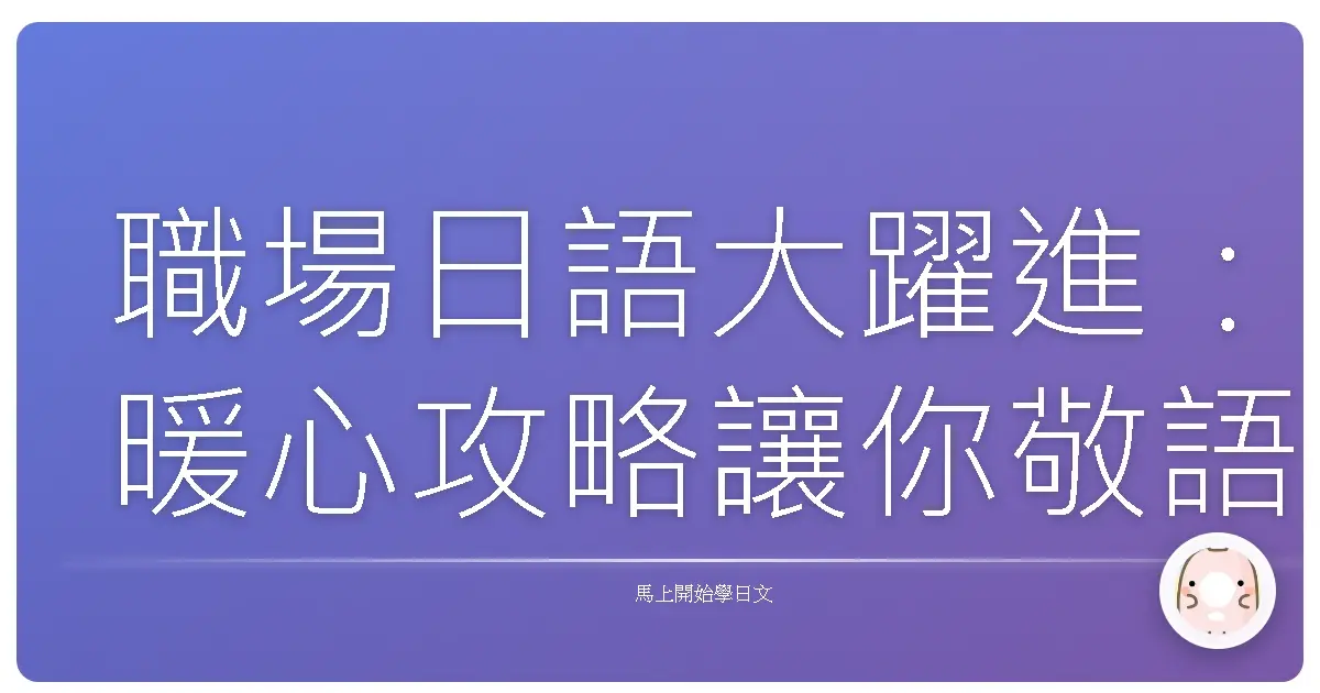 職場日語大躍進：暖心攻略讓你敬語不再卡卡！