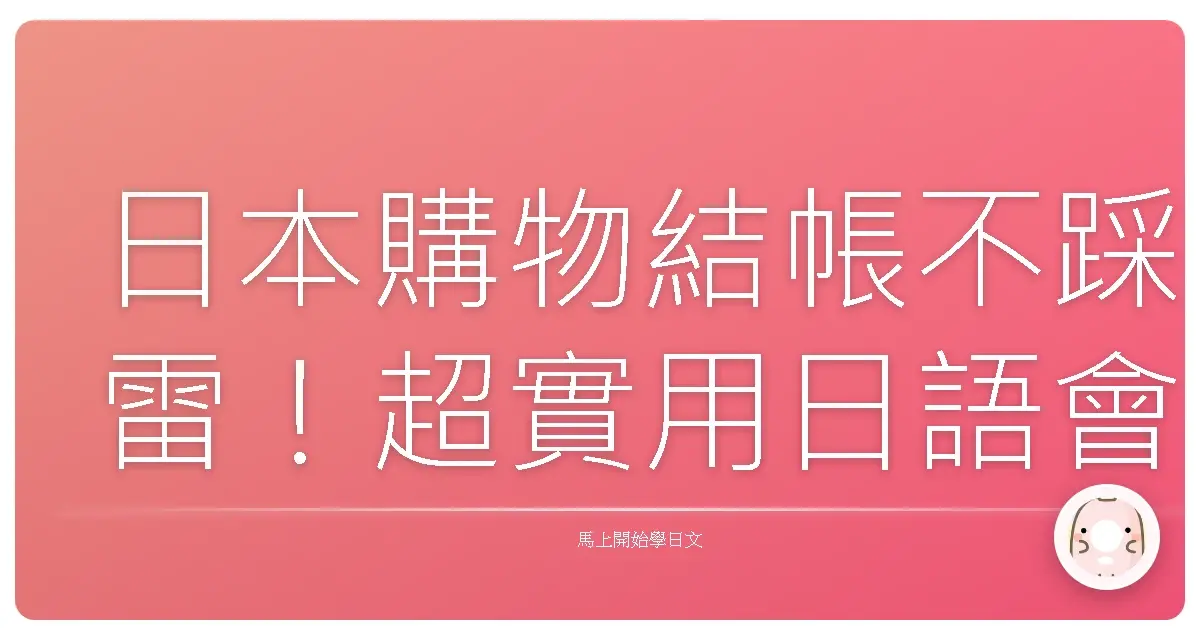 日本購物結帳不踩雷!超實用日語會話全攻略,讓你輕鬆買遍日本!
