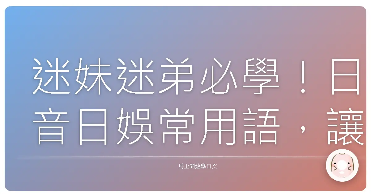 迷妹迷弟必學！日音日娛常用語，讓你追星零距離！