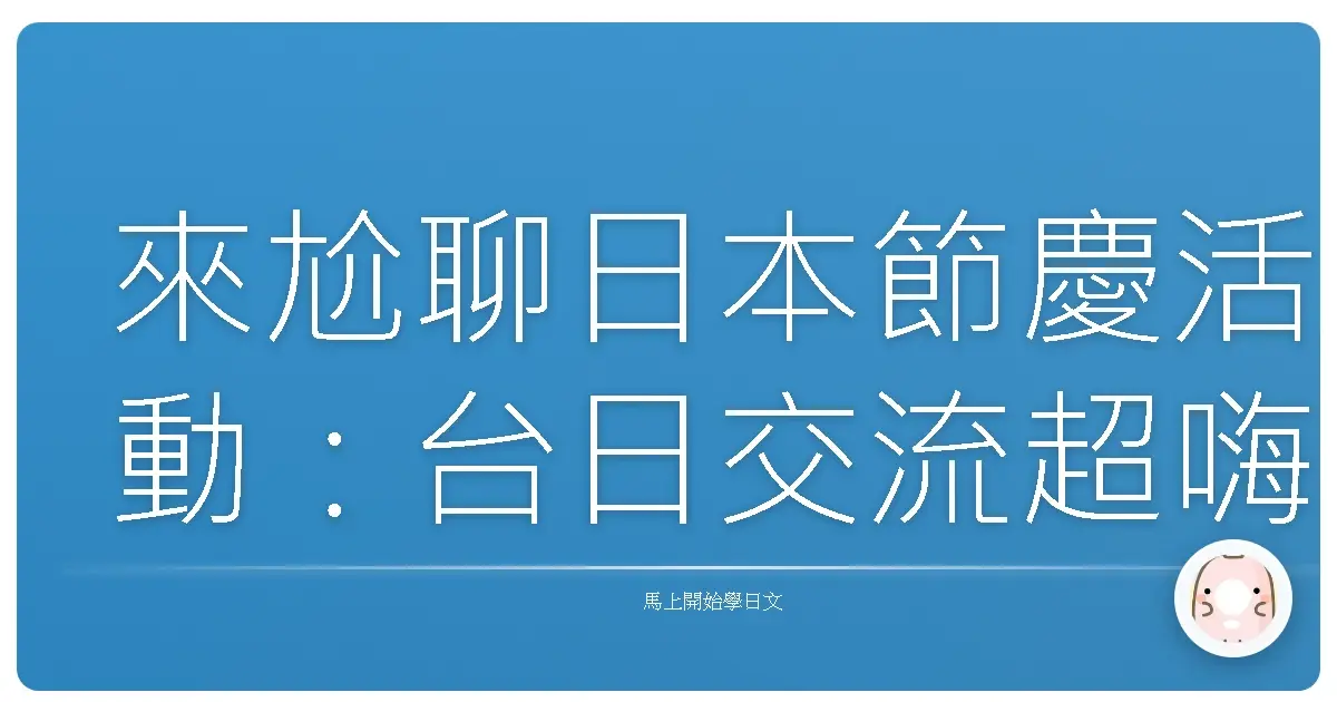 來尬聊日本節慶活動:台日交流超嗨森!