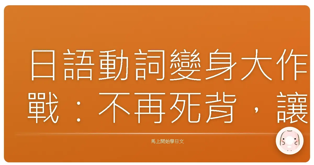 日語動詞變身大作戰：不再死背，讓你一秒掌握動詞變化！
