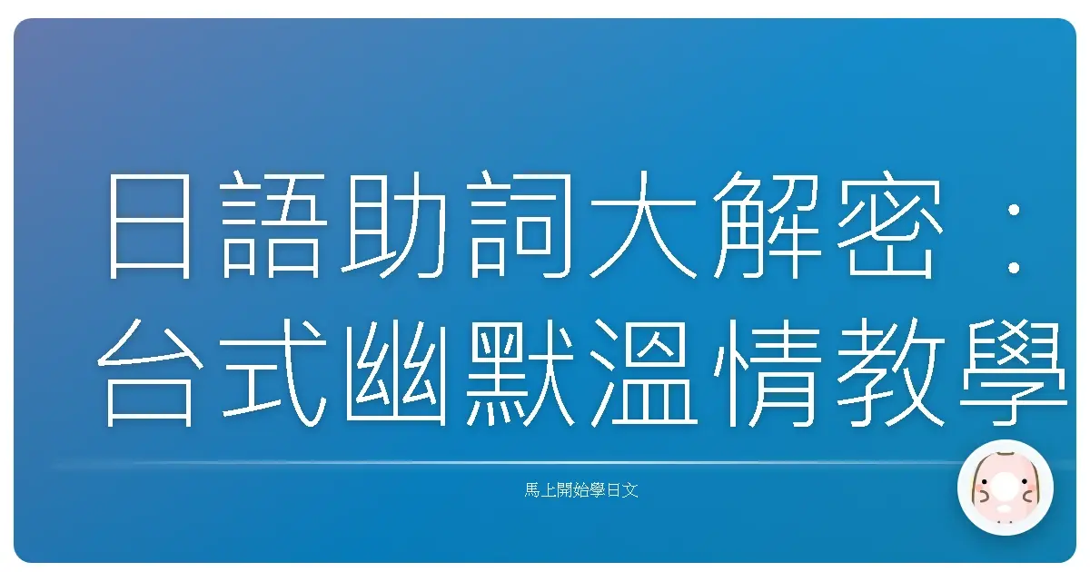 日語助詞大解密：台式幽默溫情教學，讓你不再霧煞煞！