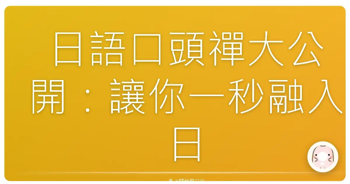 日語口頭禪大公開：讓你一秒融入日本生活圈！
