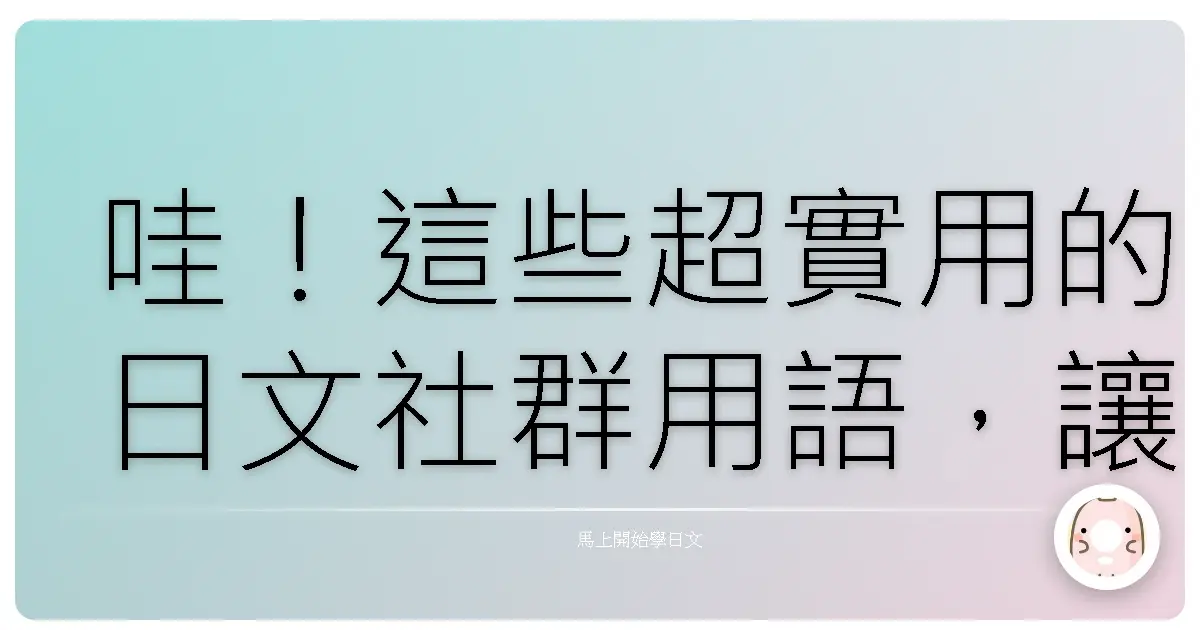 哇！這些超實用的日文社群用語，讓你跟日本朋友聊天零距離！