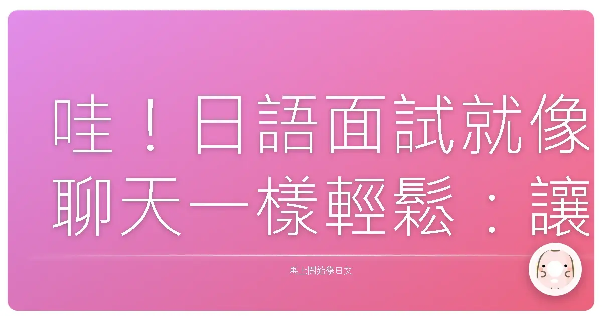 哇！日語面試就像聊天一樣輕鬆：讓你自信應對的暖心攻略