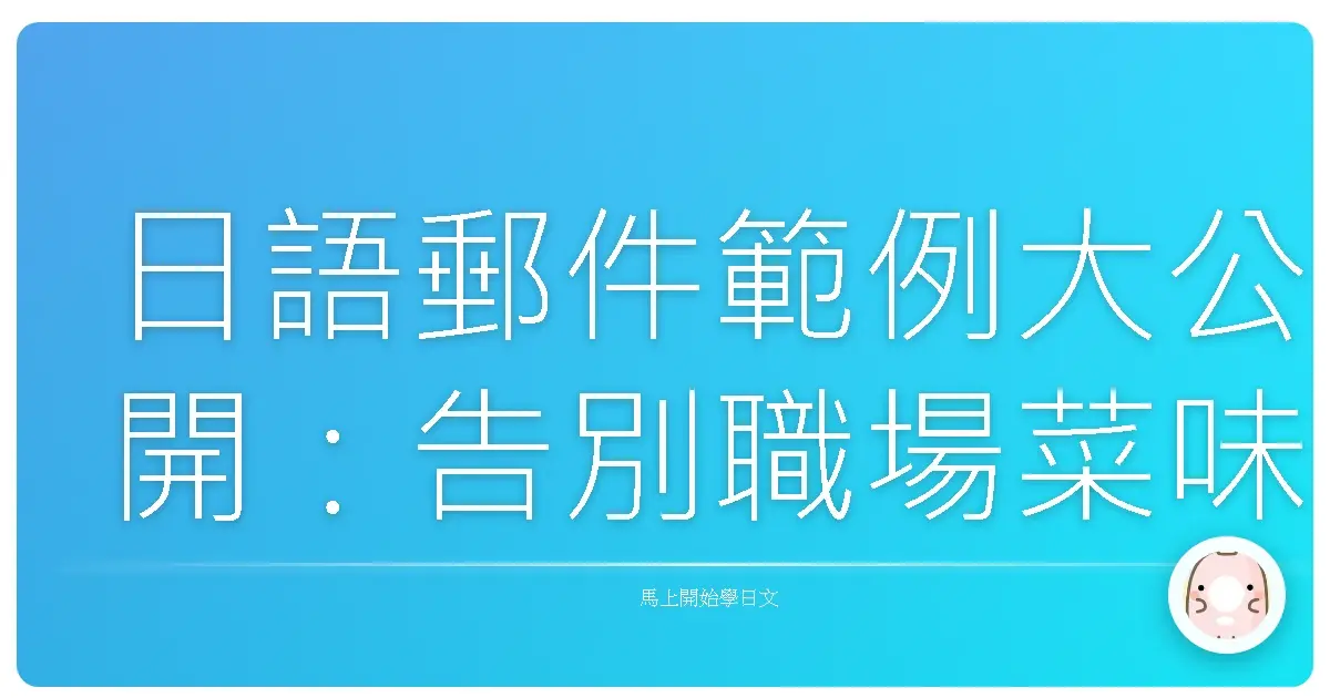 日語郵件範例大公開：告別職場菜味，寫出讓對方暖心的專業信件