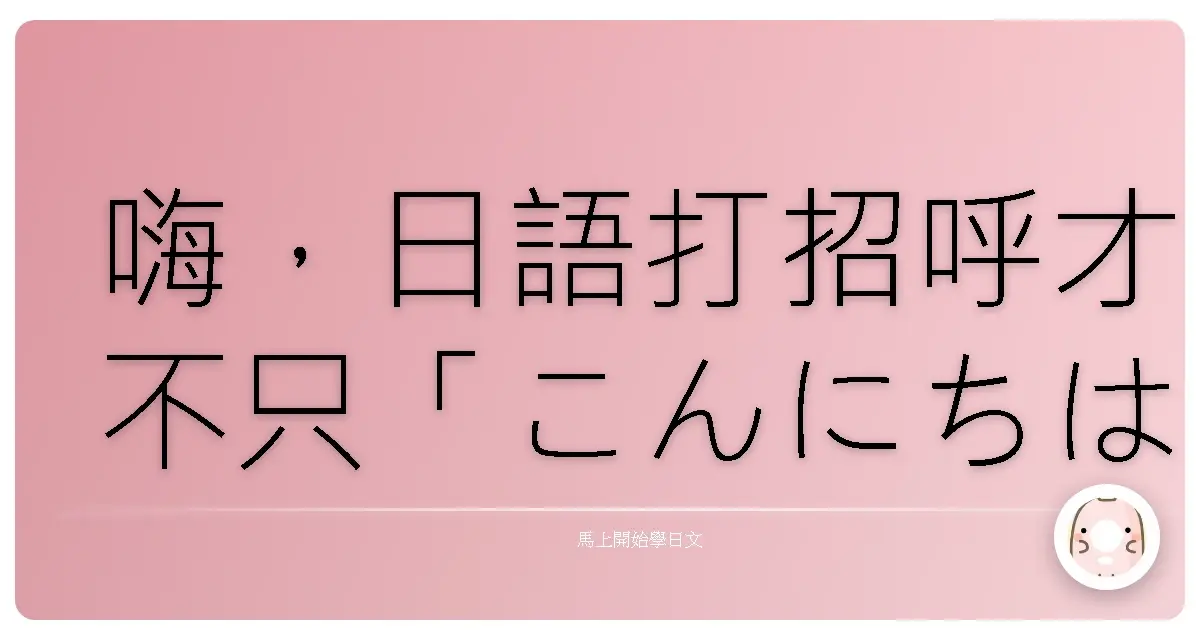 嗨,日語打招呼才不只「こんにちは」!各種場合讓你一秒變身社交達人!