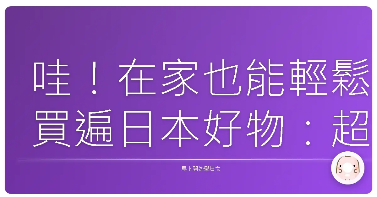 哇！在家也能輕鬆買遍日本好物：超詳細日語網購教學，讓你買到剁手手！