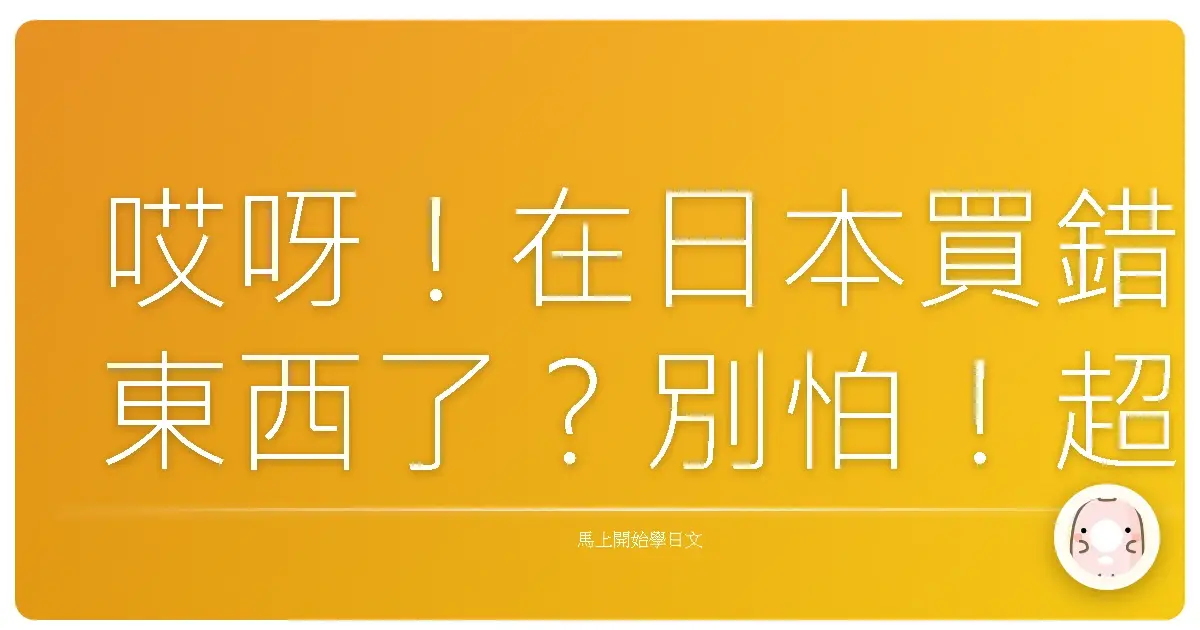 哎呀！在日本買錯東西了？別怕！超實用退換貨日語會話，讓你輕鬆搞定！