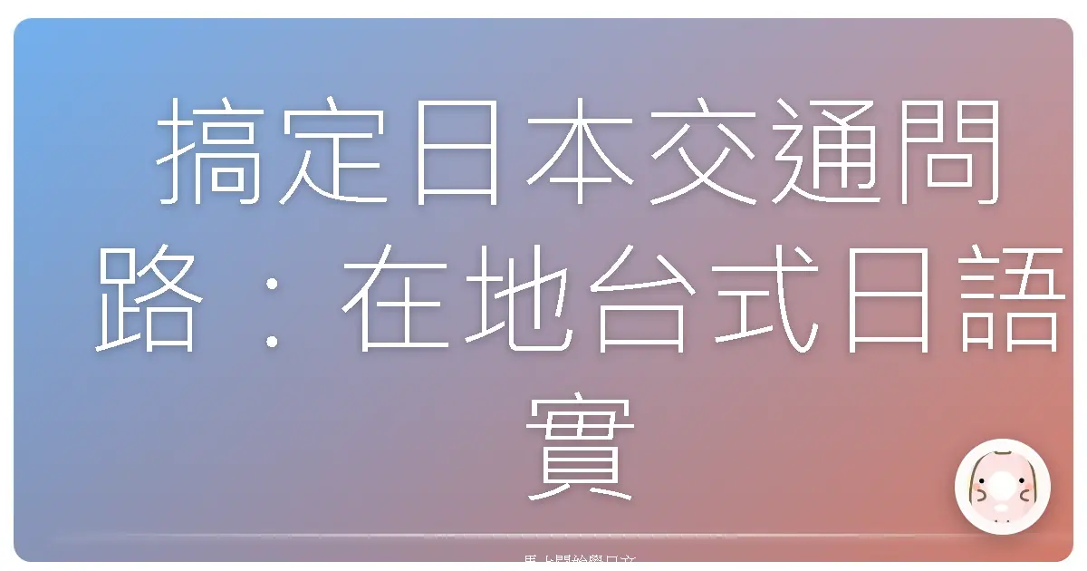 搞定日本交通問路:在地台式日語實戰,讓你走到哪都不怕!
